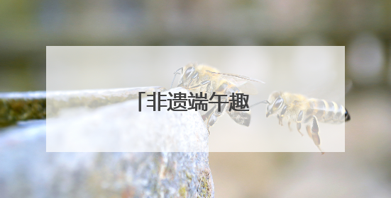 非遗端午趣 六一嘉年华